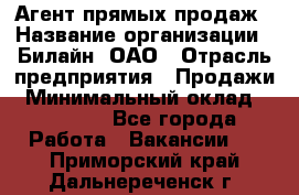 Агент прямых продаж › Название организации ­ Билайн, ОАО › Отрасль предприятия ­ Продажи › Минимальный оклад ­ 35 000 - Все города Работа » Вакансии   . Приморский край,Дальнереченск г.